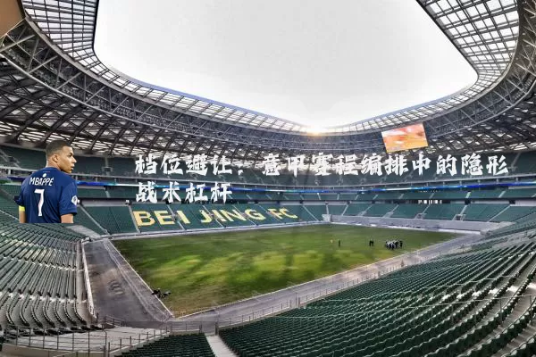 档位避让:意甲赛程编排中的隐形战术杠杆