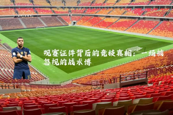 观赛证件背后的竞技真相:一场被忽视的战术博弈