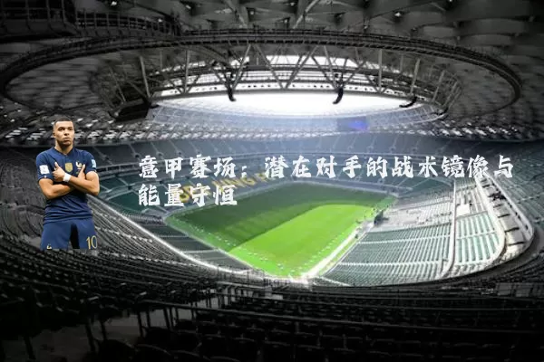 意甲赛场:潜在对手的战术镜像与能量守恒