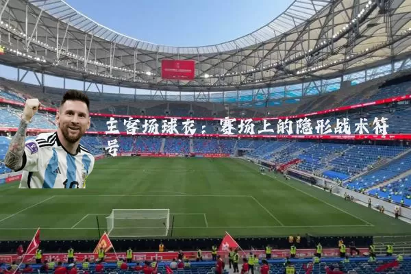 主客场球衣:赛场上的隐形战术符号