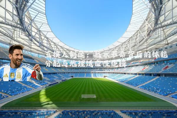 五换人制度：战术革命背后的体能分配与地理适应性逻辑