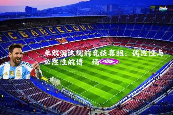 单败淘汰制的竞技真相：偶然性与必然性的博弈场