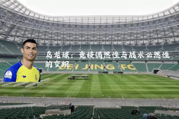 乌龙球:竞技偶然性与战术必然性的交织