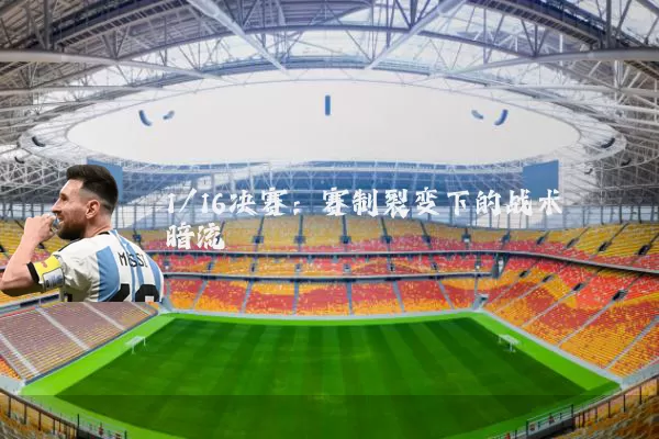 1/16决赛：赛制裂变下的战术暗流
