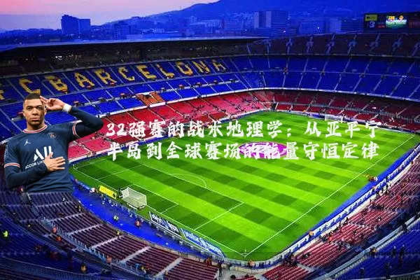 32强赛的战术地理学：从亚平宁半岛到全球赛场的能量守恒定律