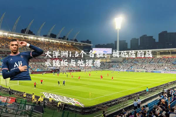 大洋洲1.5个名额:被低估的战术跳板与地理博弈