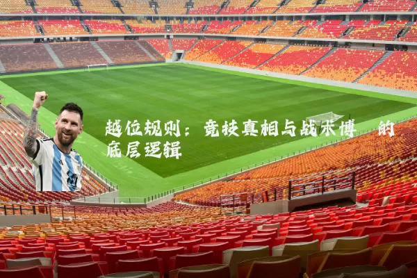 越位规则：竞技真相与战术博弈的底层逻辑