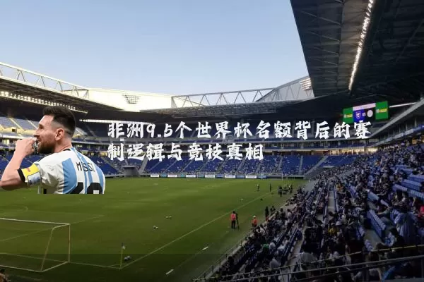 非洲9.5个世界杯名额背后的赛制逻辑与竞技真相