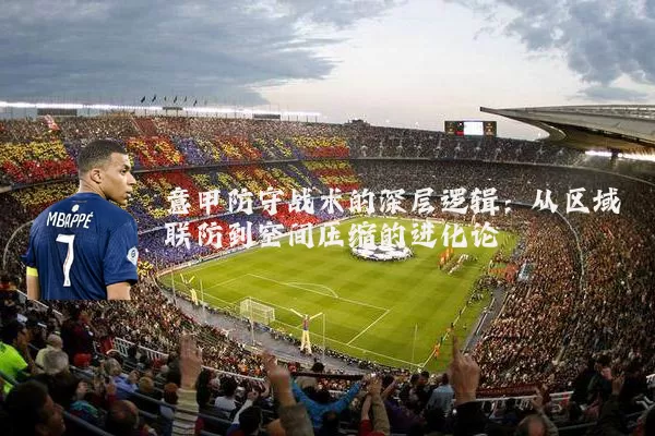 意甲防守战术的深层逻辑：从区域联防到空间压缩的进化论