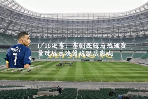 1/16决赛：赛制逻辑与地理变量对战术决策的深层影响