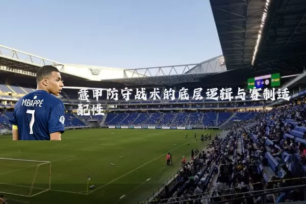 意甲防守战术的底层逻辑与赛制适配性