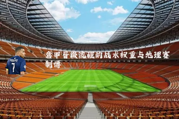 意甲晋级流程的战术权重与地理赛制博弈