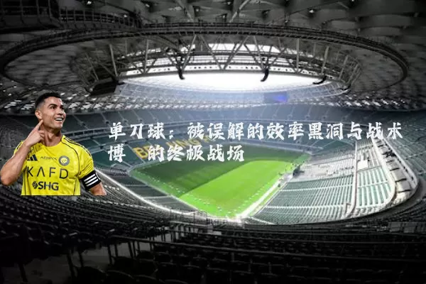 单刀球：被误解的效率黑洞与战术博弈的终极战场